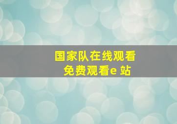 国家队在线观看免费观看e 站